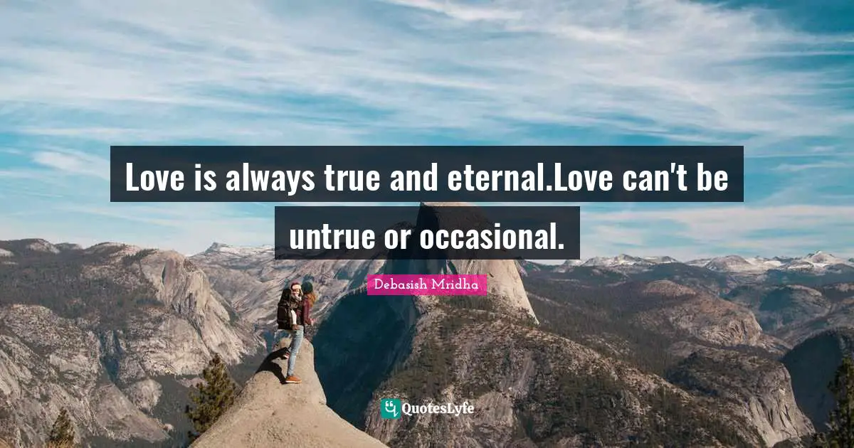 Love is always true and eternal.Love can't be untrue or occasional.