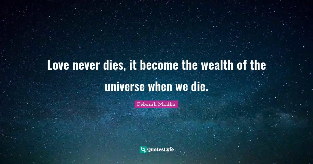 Love never dies, it become the wealth of the universe when we die.