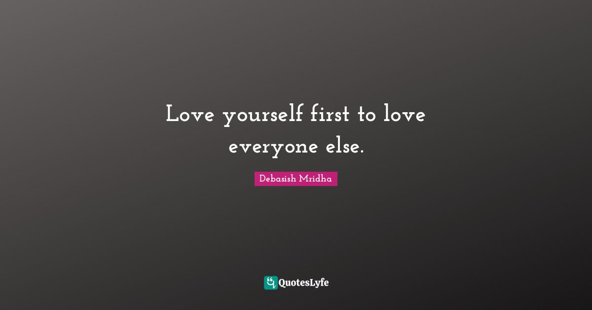 Love yourself first to love everyone else.
