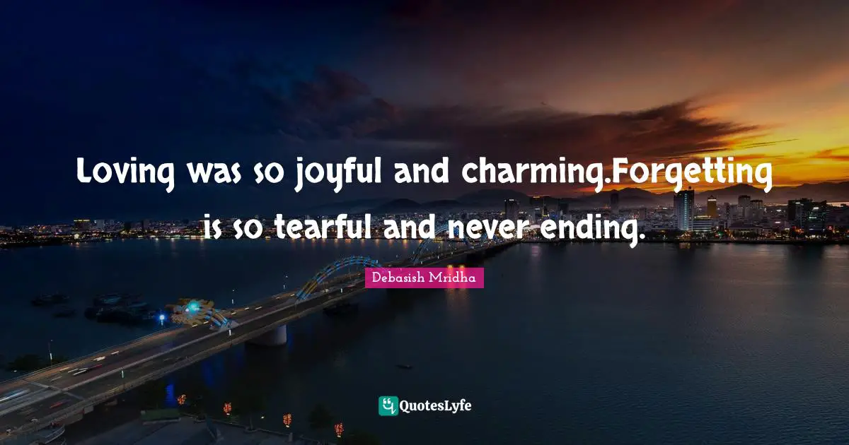 Loving was so joyful and charming.Forgetting is so tearful and never ending.