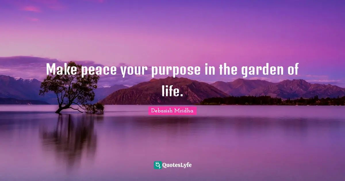 Make peace your purpose in the garden of life.