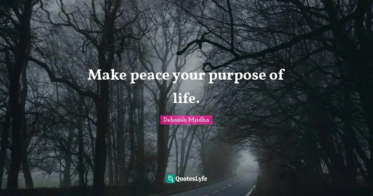 Make peace your purpose of life.