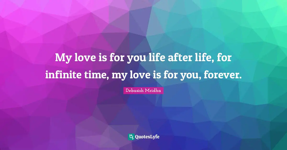 My love is for you life after life, for infinite time, my love is for you, forever.
