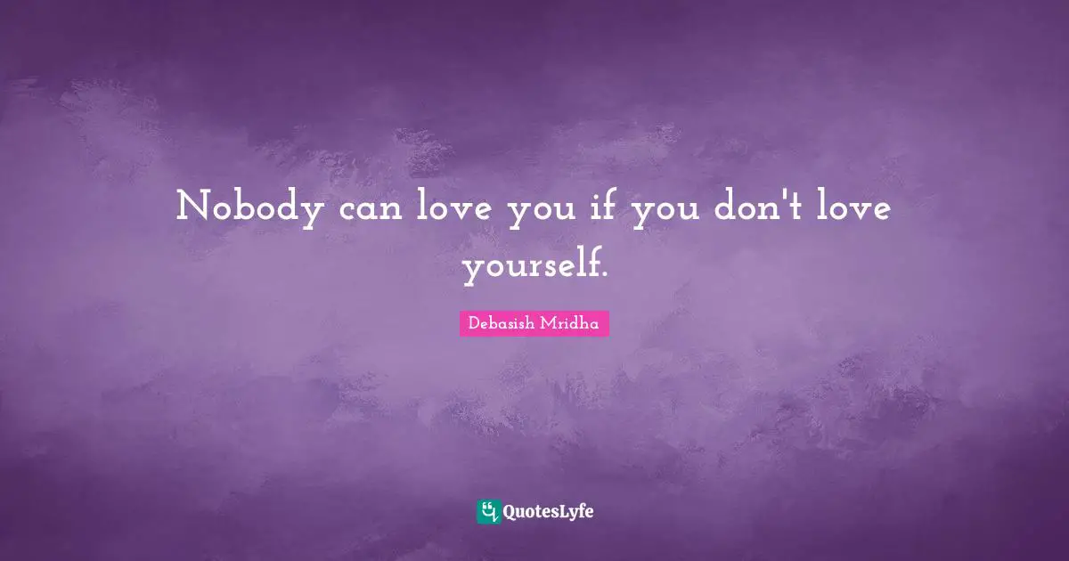 Nobody can love you if you don't love yourself.