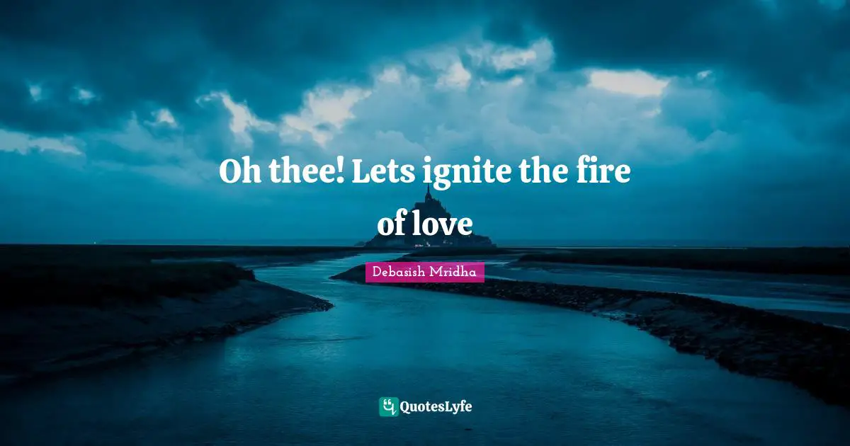 Oh thee! Lets ignite the fire of love
