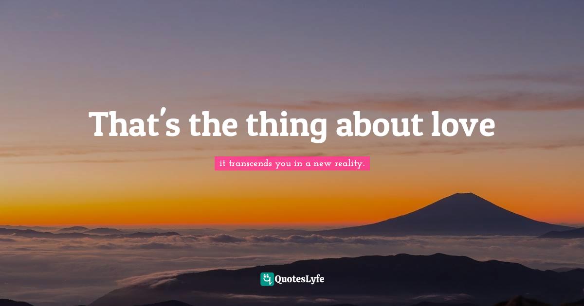 That's the thing about love