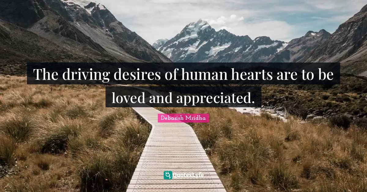 The driving desires of human hearts are to be loved and appreciated.