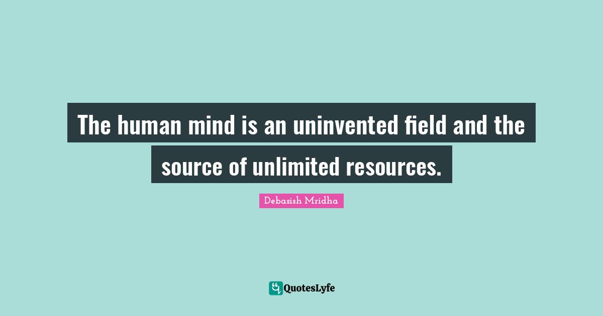 The human mind is an uninvented field and the source of unlimited resources.