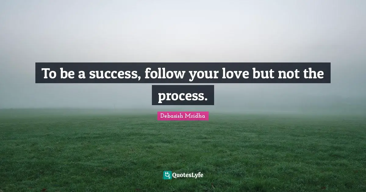 To be a success, follow your love but not the process.