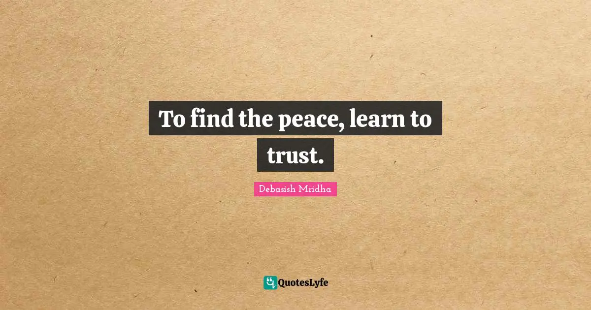 To find the peace, learn to trust.