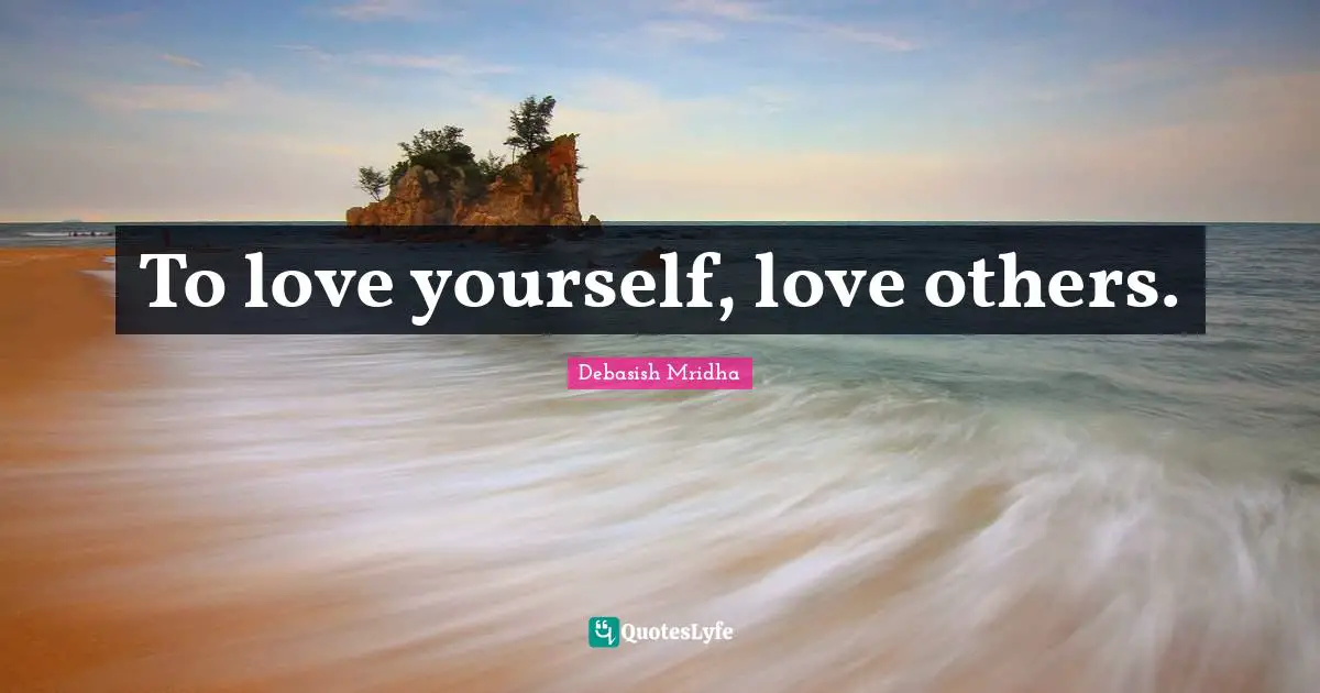To love yourself, love others.
