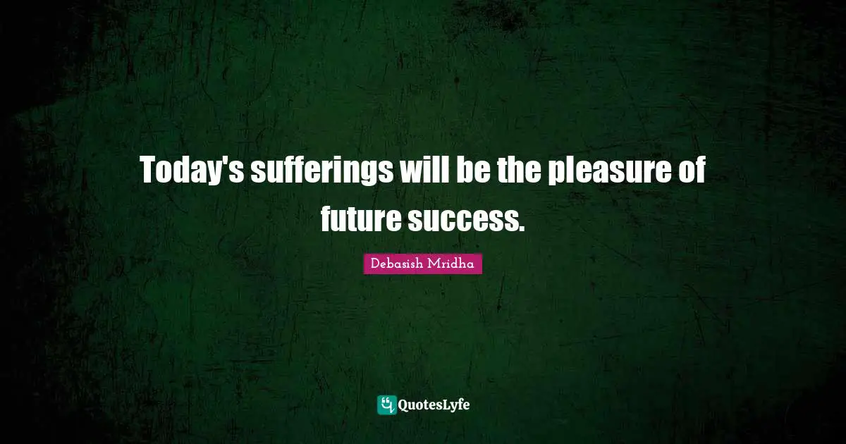 Today's sufferings will be the pleasure of future success.