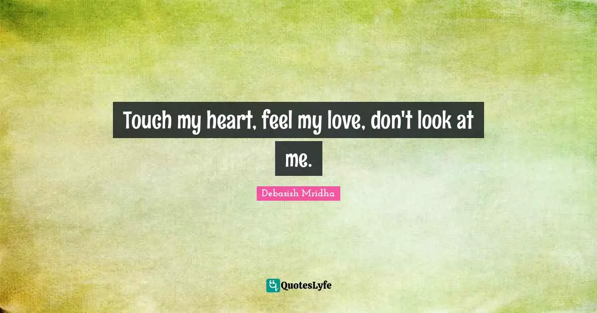 Touch my heart, feel my love, don't look at me.