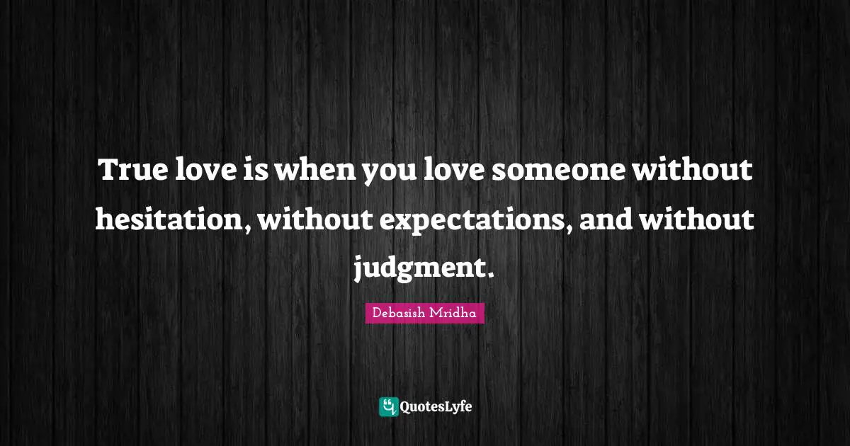 True love is when you love someone without hesitation, without expectations, and without judgment.