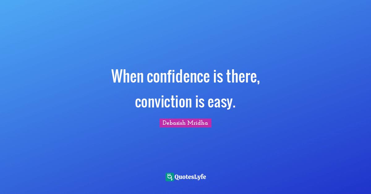 When confidence is there, conviction is easy.