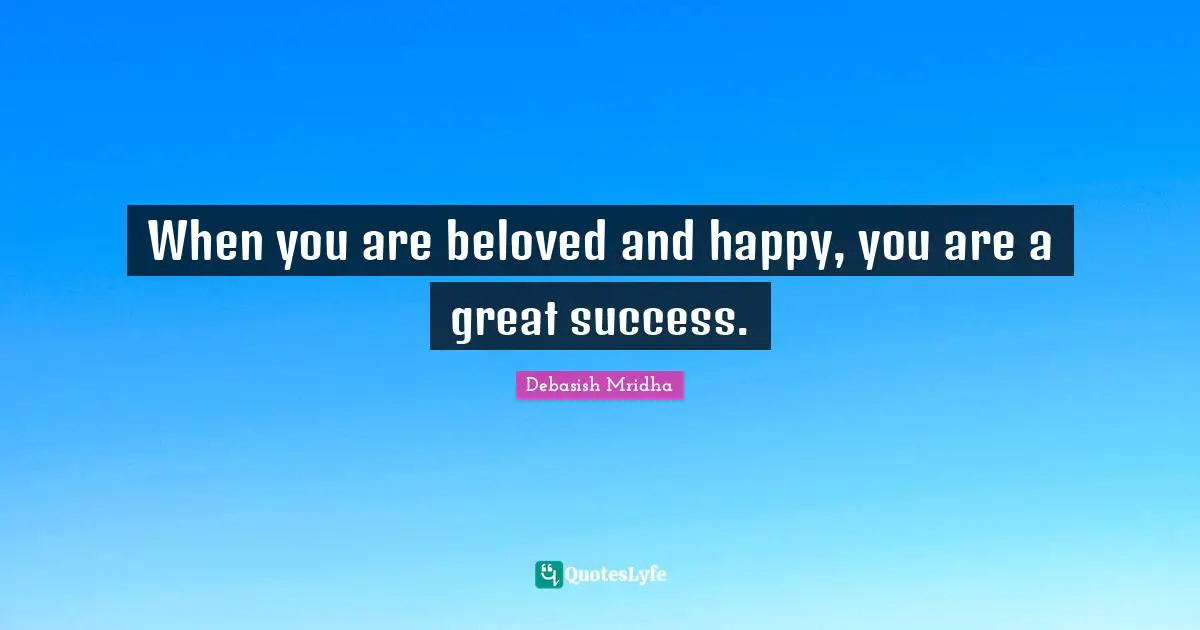 When you are beloved and happy, you are a great success.