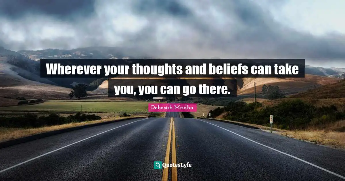 Wherever your thoughts and beliefs can take you, you can go there.