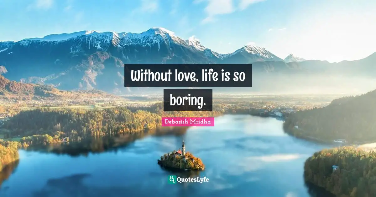 Without love, life is so boring.