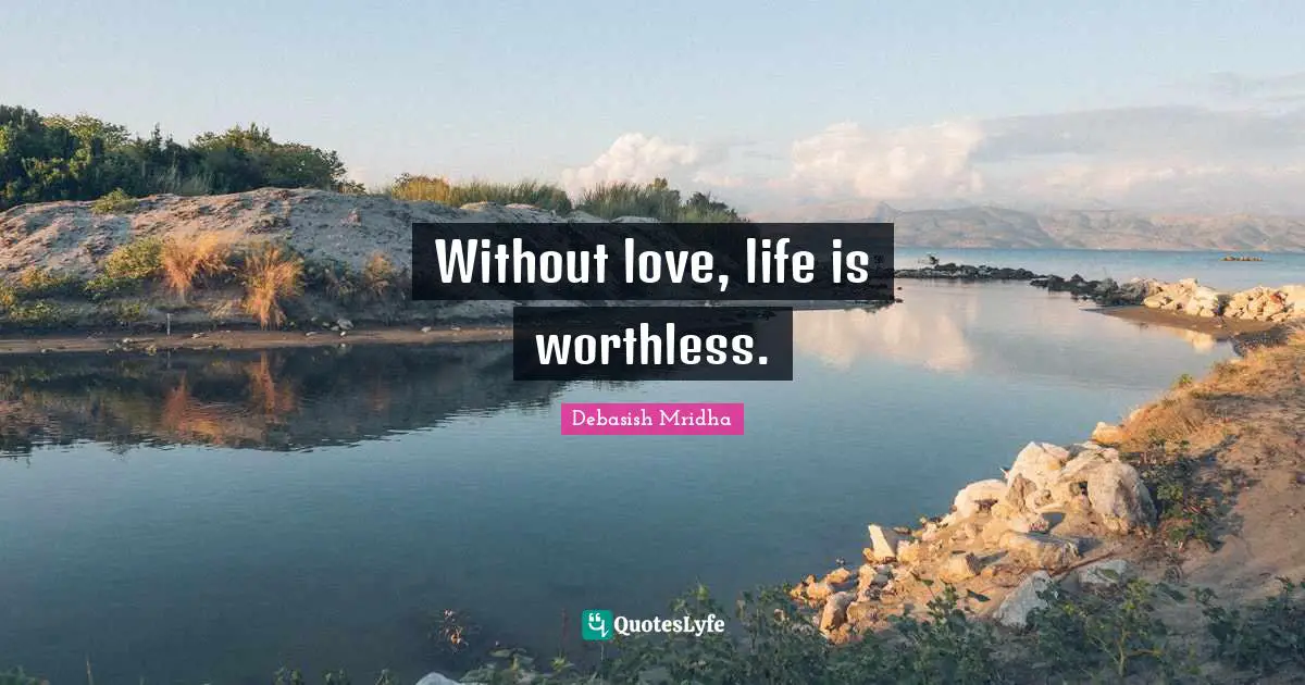 Without love, life is worthless.