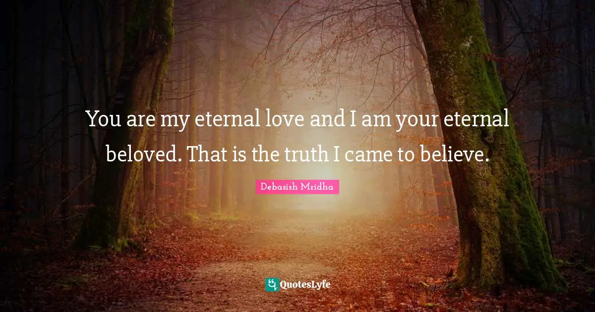 You are my eternal love and I am your eternal beloved. That is the truth I came to believe.