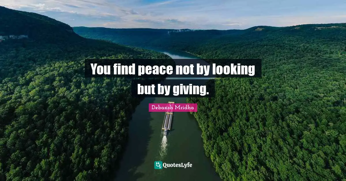 You find peace not by looking but by giving.