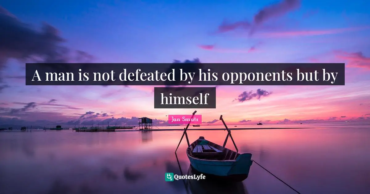 A man is not defeated by his opponents but by himself