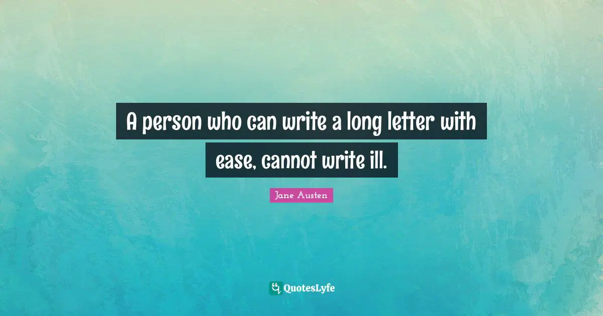 A person who can write a long letter with ease, cannot write ill.