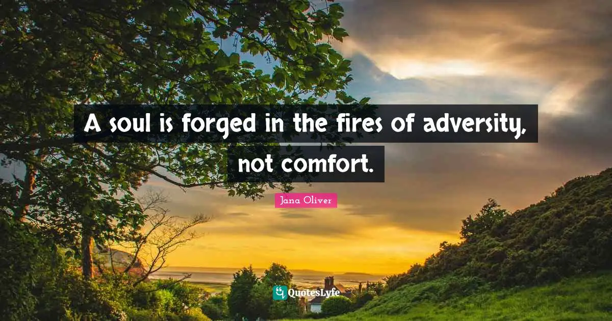 Forged Quotes: "A soul is forged in the fires of adversity, not comfort."