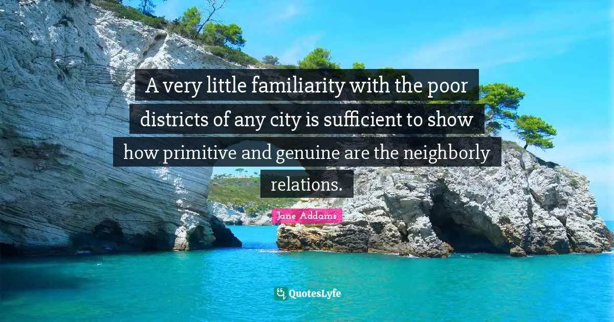 A very little familiarity with the poor districts of any city is sufficient to show how primitive and genuine are the neighborly relations.