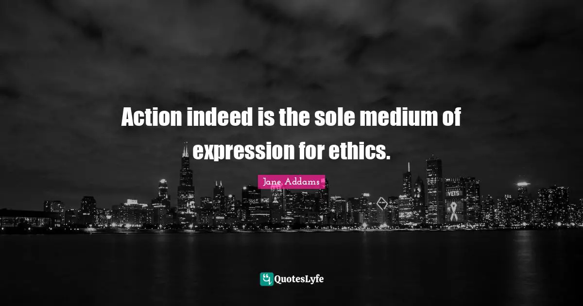 Sole Quotes: "Action indeed is the sole medium of expression for ethics."