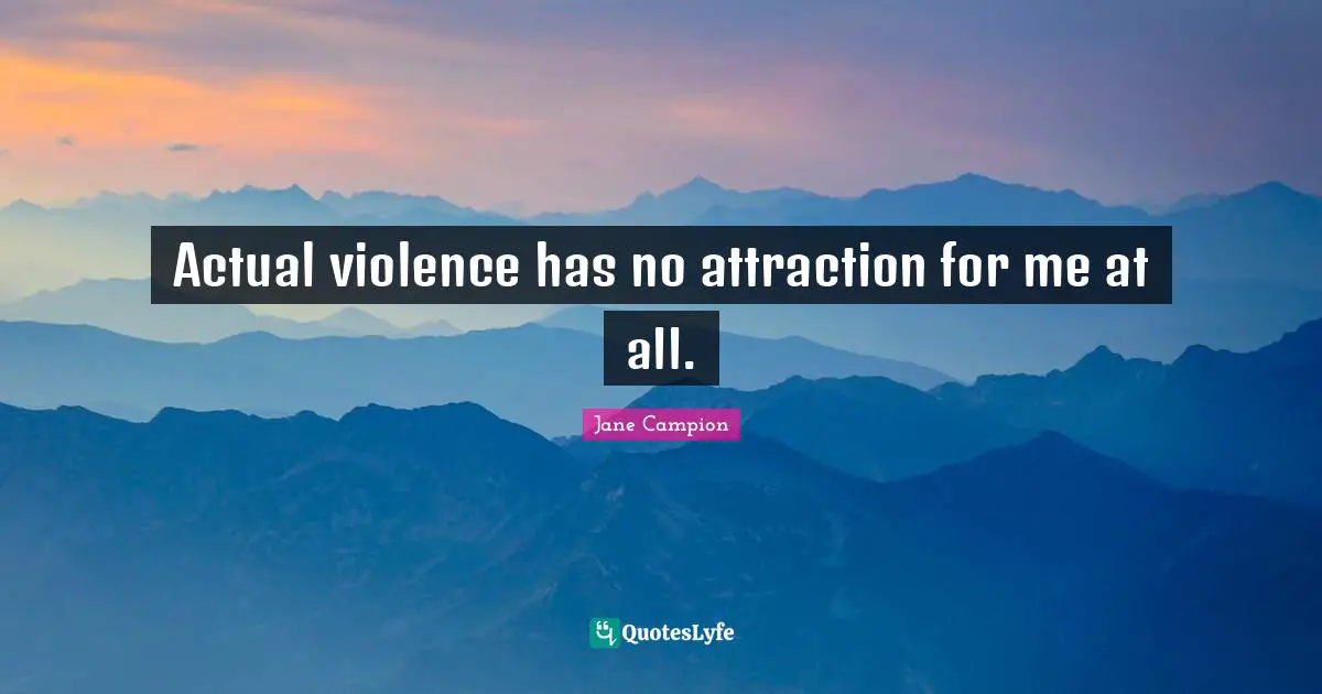 Actual violence has no attraction for me at all.