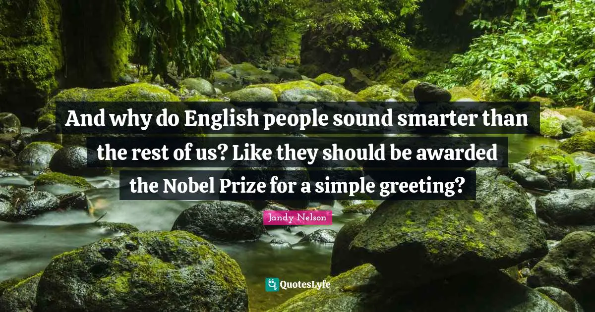 Nobel Prize Quotes: "And why do English people sound smarter than the rest of us? Like they should be awarded the Nobel Prize for a simple greeting?"