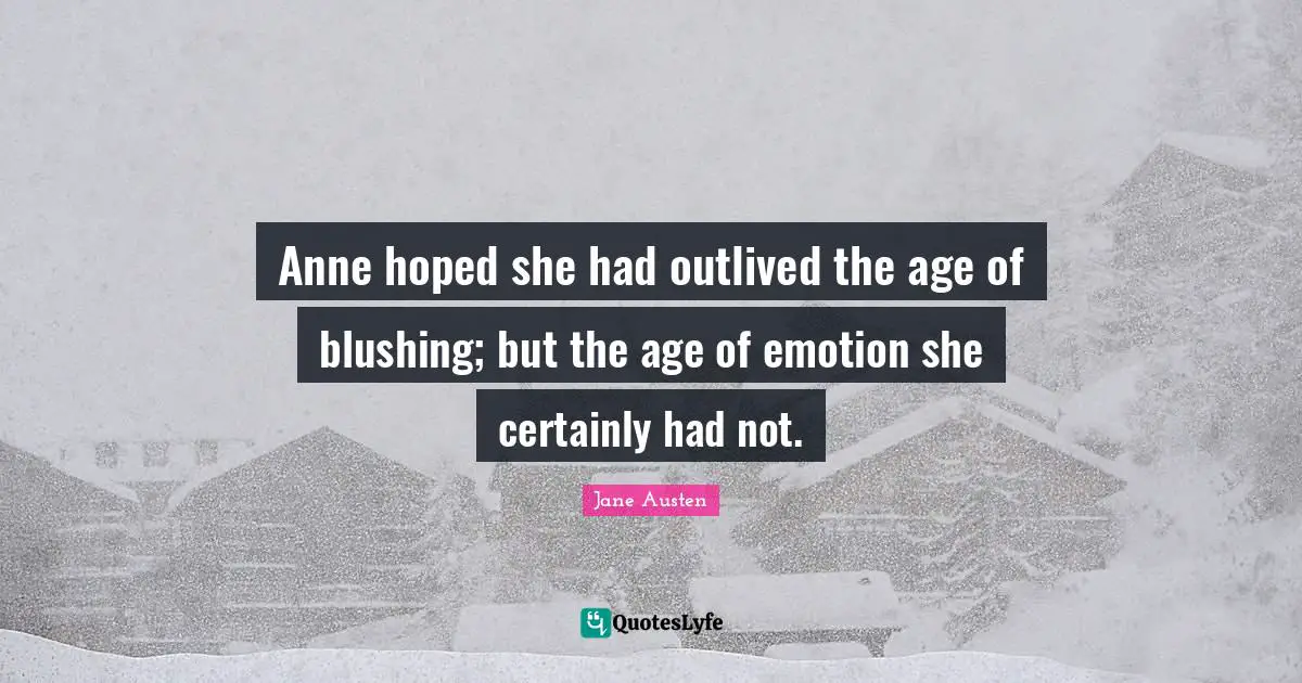 Blushing Quotes: "Anne hoped she had outlived the age of blushing; but the age of emotion she certainly had not."