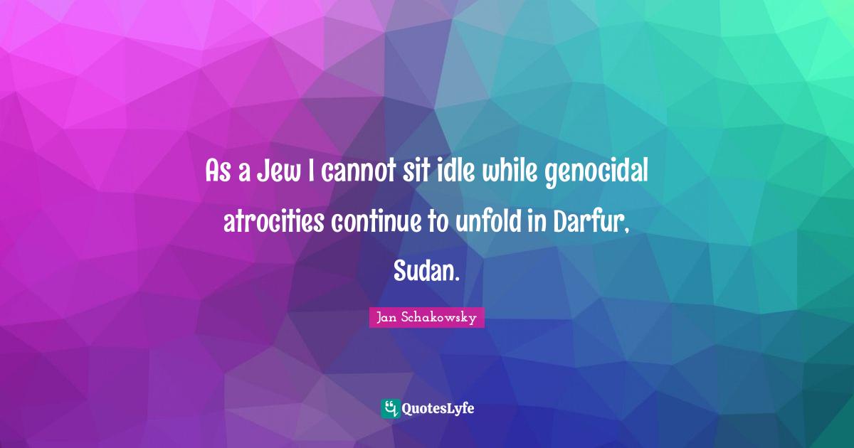 As a Jew I cannot sit idle while genocidal atrocities continue to unfold in Darfur, Sudan.