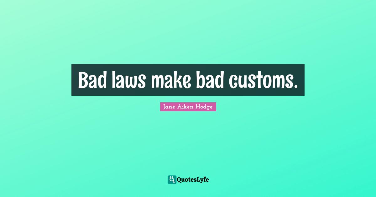 Bad laws make bad customs.... Quote by Jane Aiken Hodge QuotesLyfe