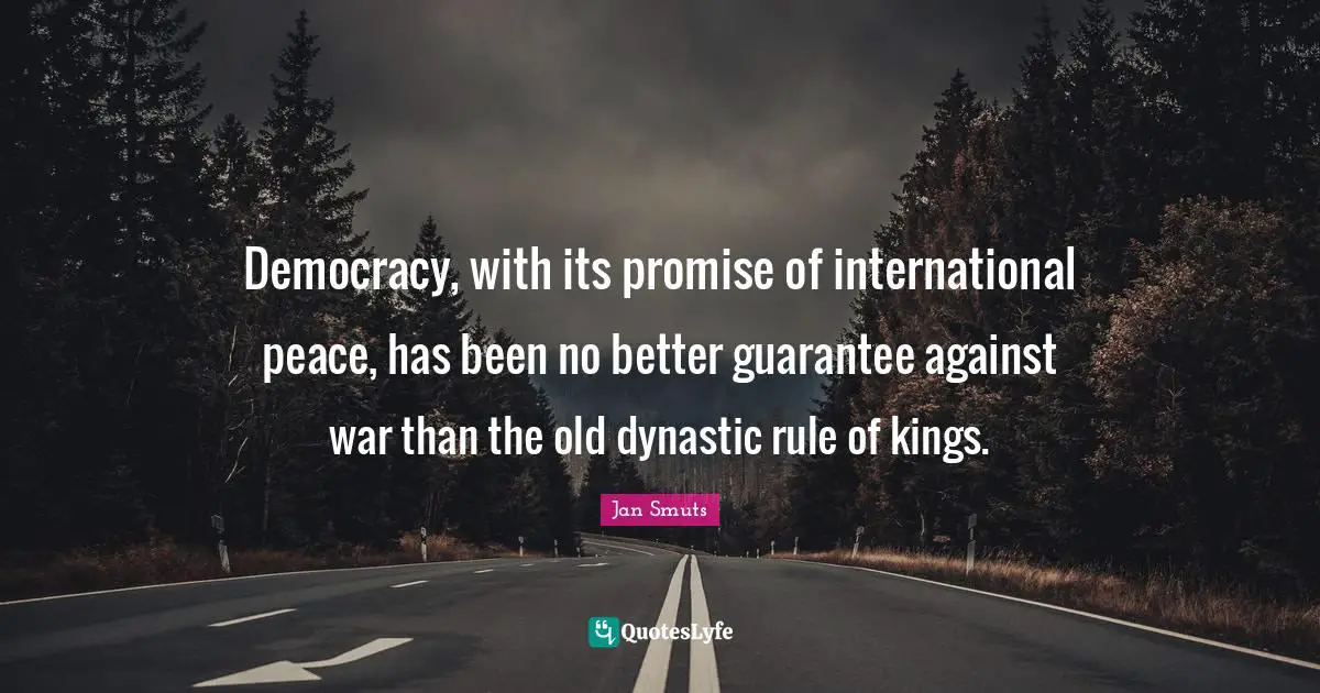 Democracy, with its promise of international peace, has been no better guarantee against war than the old dynastic rule of kings.