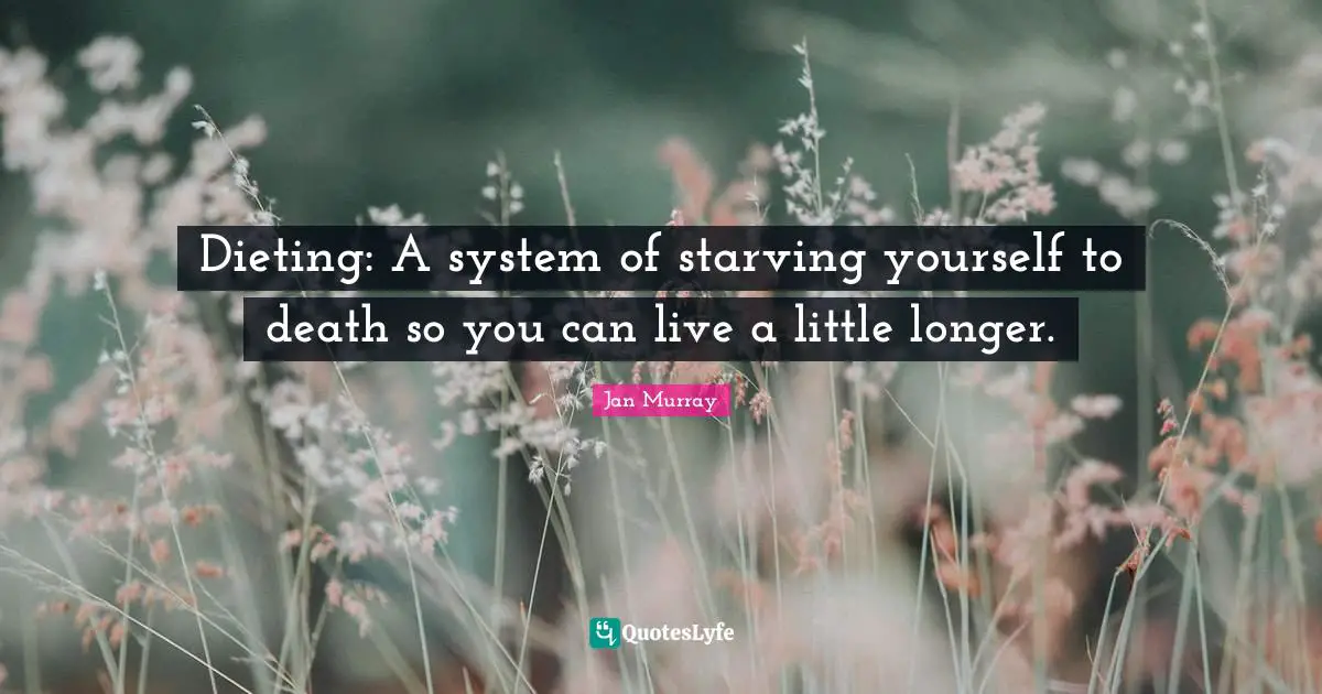 Dieting Quotes: "Dieting: A system of starving yourself to death so you can live a little longer."