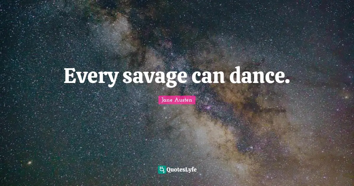 Every savage can dance.