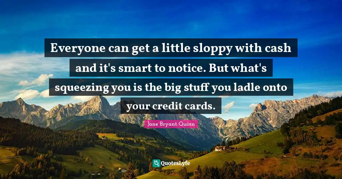 Everyone can get a little sloppy with cash and it's smart to notice. But what's squeezing you is the big stuff you ladle onto your credit cards.