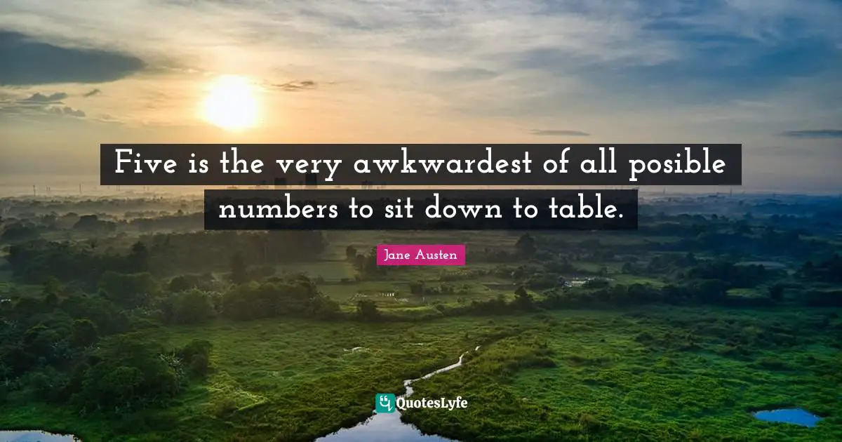Five is the very awkwardest of all posible numbers to sit down to table.