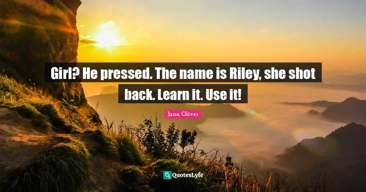 Girl? He pressed. The name is Riley, she shot back. Learn it. Use it!