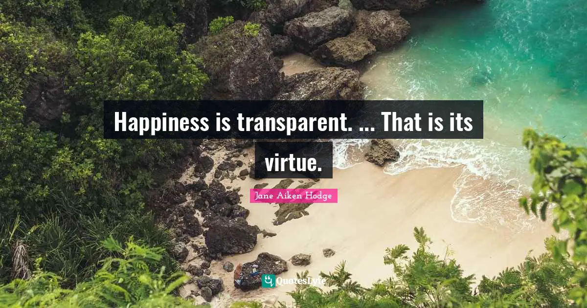 Happiness is transparent. ... That is its virtue.