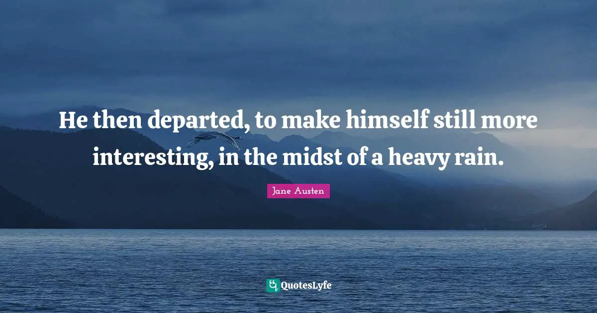 He then departed, to make himself still more interesting, in the midst of a heavy rain.