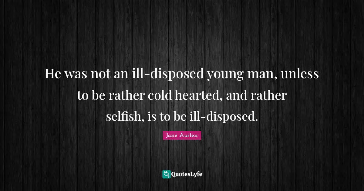 He was not an ill-disposed young man, unless to be rather cold hearted, and rather selfish, is to be ill-disposed.