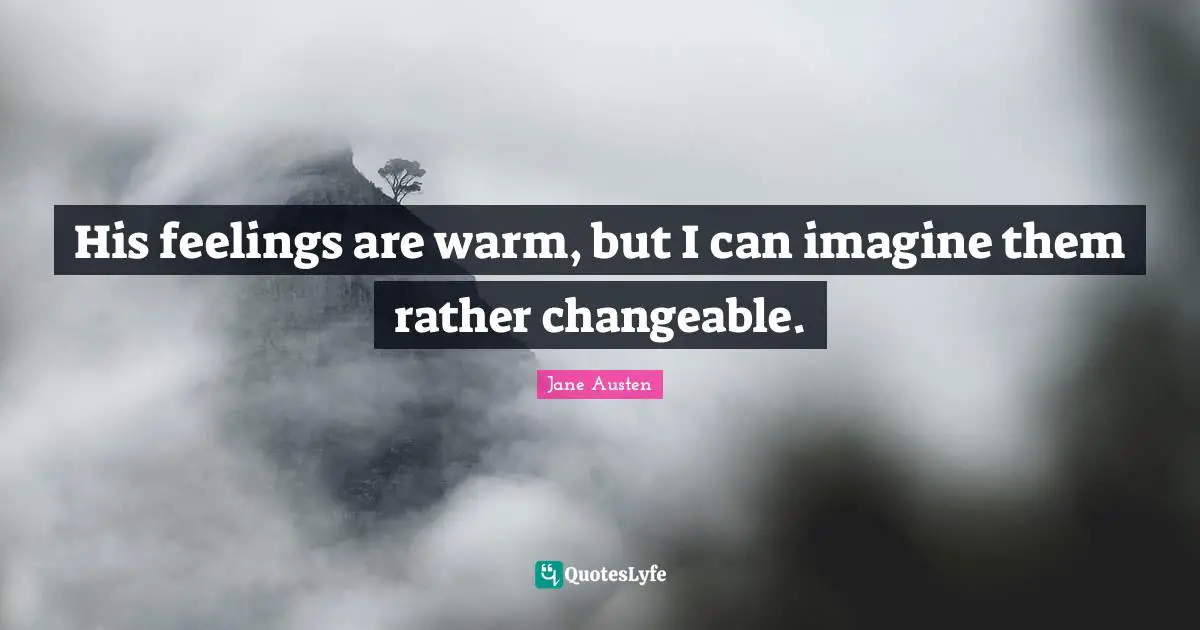 His feelings are warm, but I can imagine them rather changeable.