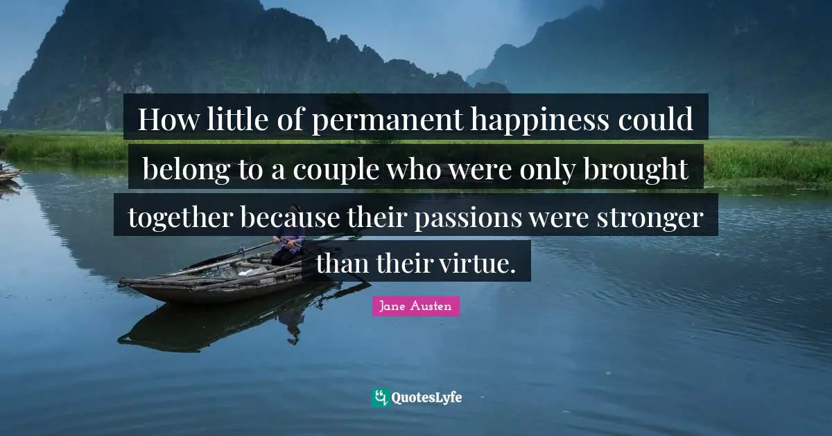 How little of permanent happiness could belong to a couple who were only brought together because their passions were stronger than their virtue.