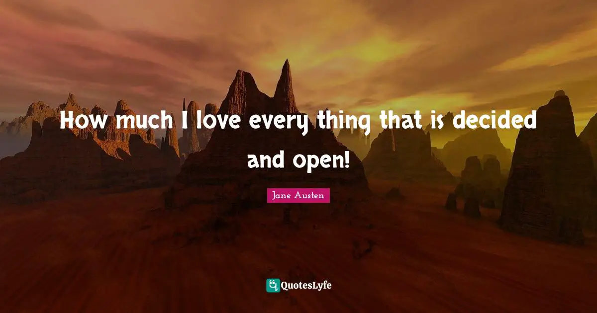 How much I love every thing that is decided and open!