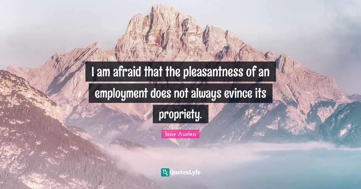 I am afraid that the pleasantness of an employment does not always evince its propriety.