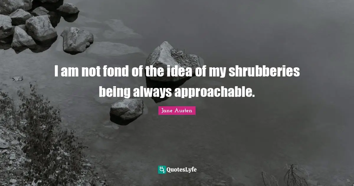 I am not fond of the idea of my shrubberies being always approachable.