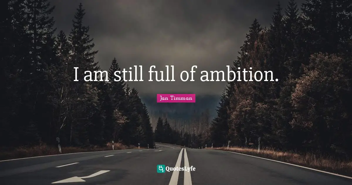 I am still full of ambition.